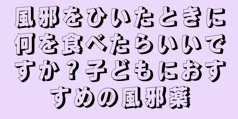 風邪をひいたときに何を食べたらいいですか？子どもにおすすめの風邪薬