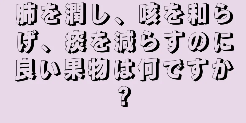 肺を潤し、咳を和らげ、痰を減らすのに良い果物は何ですか?