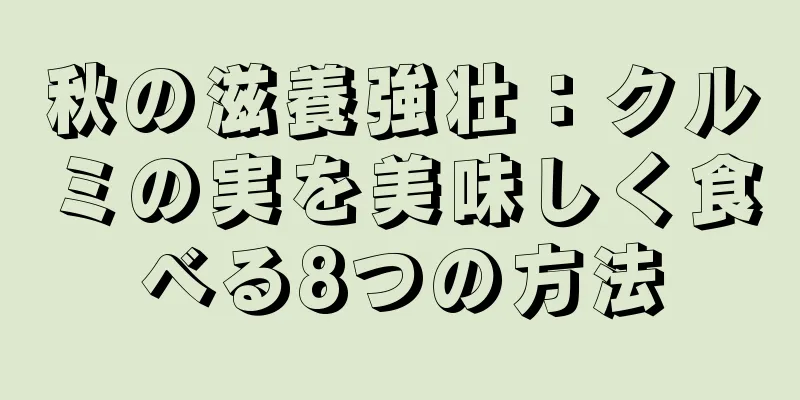 秋の滋養強壮：クルミの実を美味しく食べる8つの方法