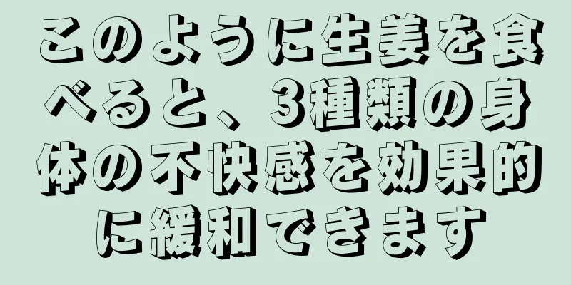このように生姜を食べると、3種類の身体の不快感を効果的に緩和できます