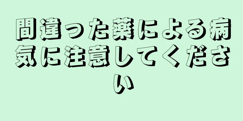 間違った薬による病気に注意してください