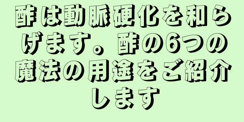 酢は動脈硬化を和らげます。酢の6つの魔法の用途をご紹介します