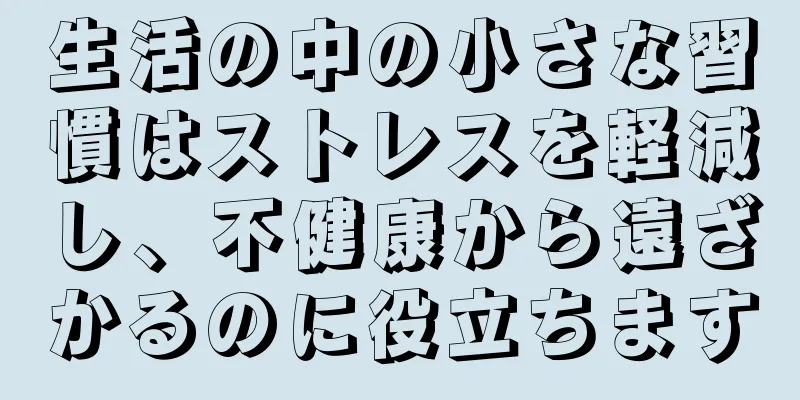 生活の中の小さな習慣はストレスを軽減し、不健康から遠ざかるのに役立ちます