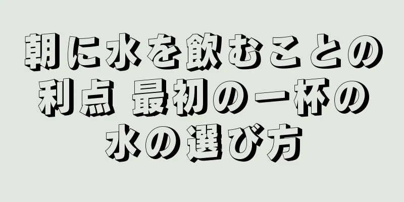 朝に水を飲むことの利点 最初の一杯の水の選び方