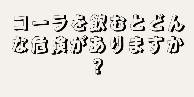 コーラを飲むとどんな危険がありますか?