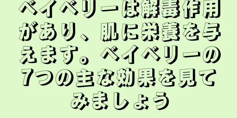 ベイベリーは解毒作用があり、肌に栄養を与えます。ベイベリーの7つの主な効果を見てみましょう