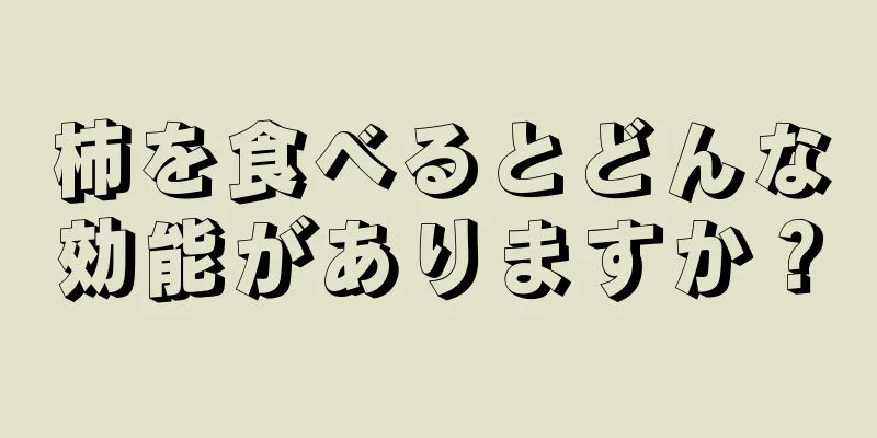 柿を食べるとどんな効能がありますか？