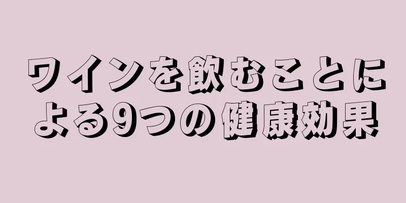 ワインを飲むことによる9つの健康効果