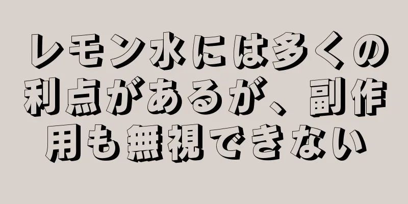 レモン水には多くの利点があるが、副作用も無視できない