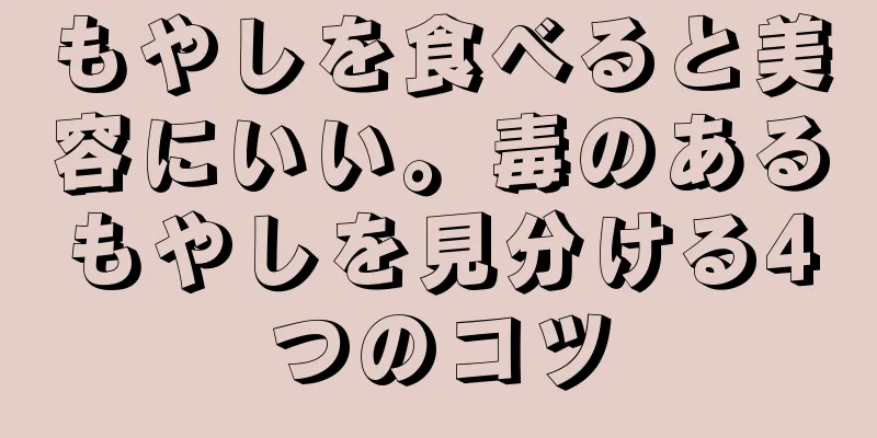 もやしを食べると美容にいい。毒のあるもやしを見分ける4つのコツ