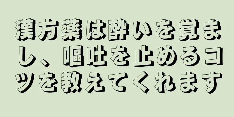 漢方薬は酔いを覚まし、嘔吐を止めるコツを教えてくれます