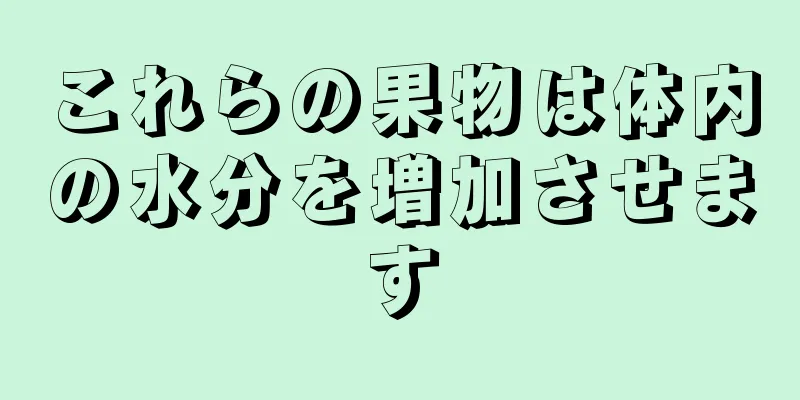 これらの果物は体内の水分を増加させます