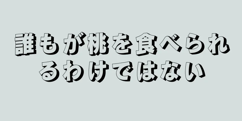 誰もが桃を食べられるわけではない