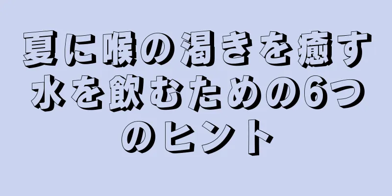 夏に喉の渇きを癒す水を飲むための6つのヒント