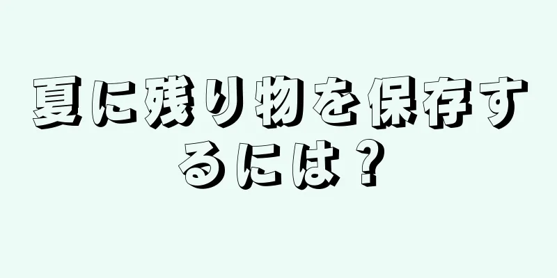 夏に残り物を保存するには？