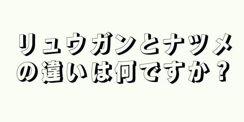 リュウガンとナツメの違いは何ですか？