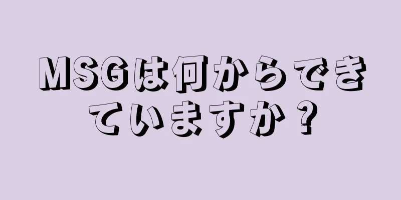 MSGは何からできていますか？