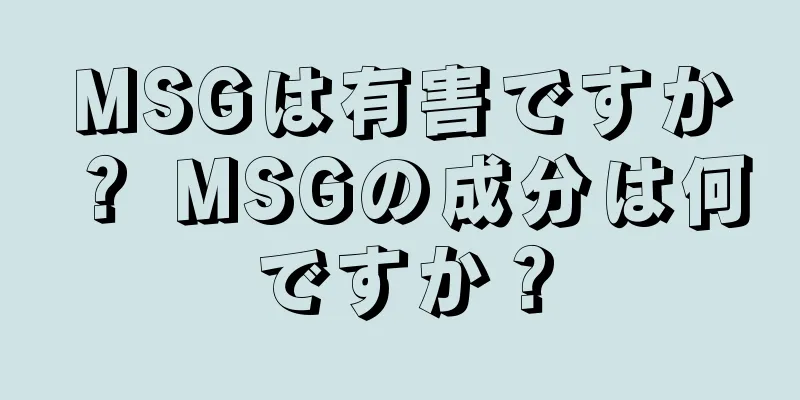 MSGは有害ですか？ MSGの成分は何ですか？