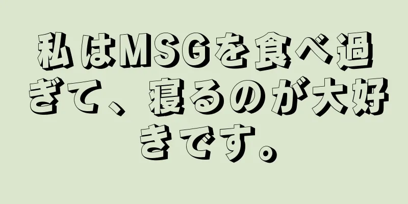 私はMSGを食べ過ぎて、寝るのが大好きです。