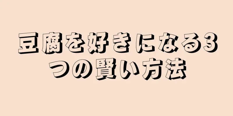 豆腐を好きになる3つの賢い方法