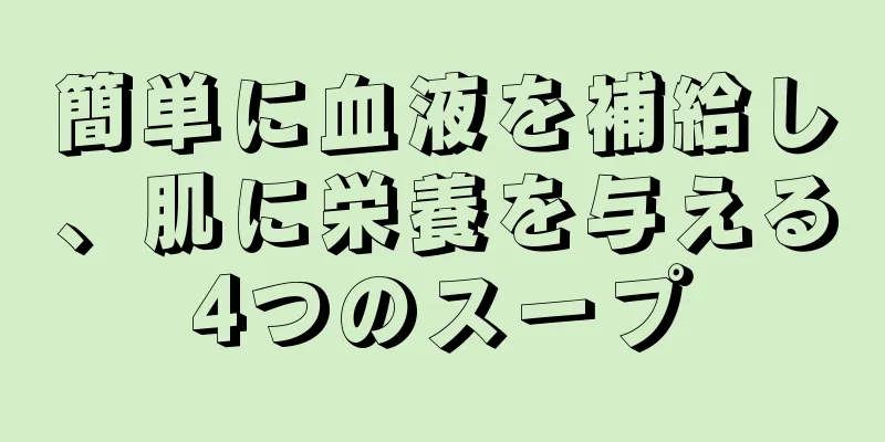 簡単に血液を補給し、肌に栄養を与える4つのスープ