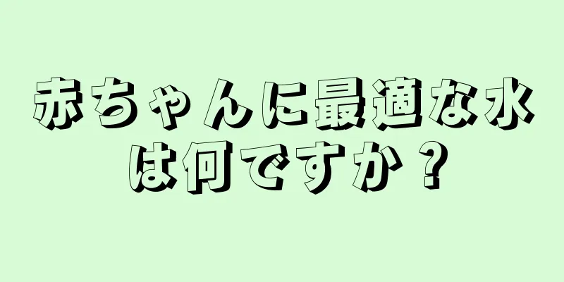 赤ちゃんに最適な水は何ですか？