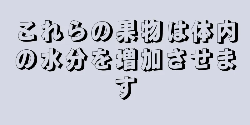 これらの果物は体内の水分を増加させます