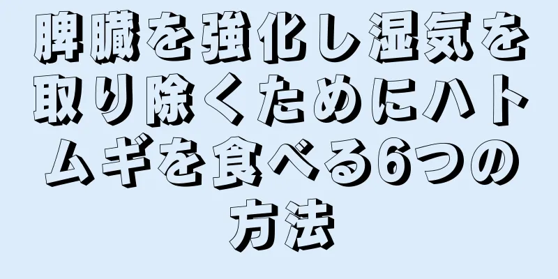 脾臓を強化し湿気を取り除くためにハトムギを食べる6つの方法