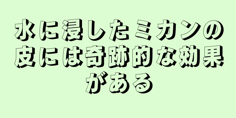 水に浸したミカンの皮には奇跡的な効果がある