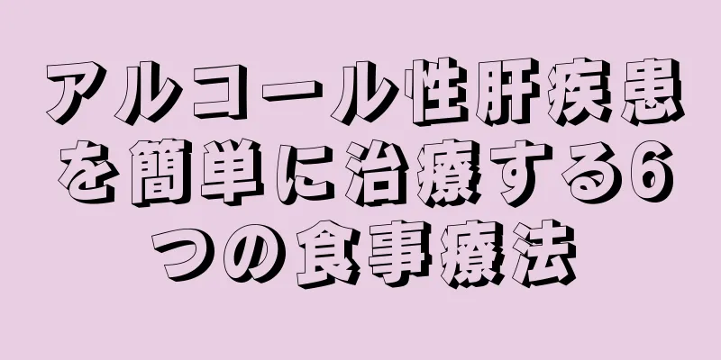 アルコール性肝疾患を簡単に治療する6つの食事療法