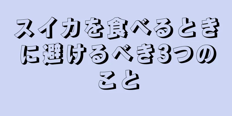 スイカを食べるときに避けるべき3つのこと