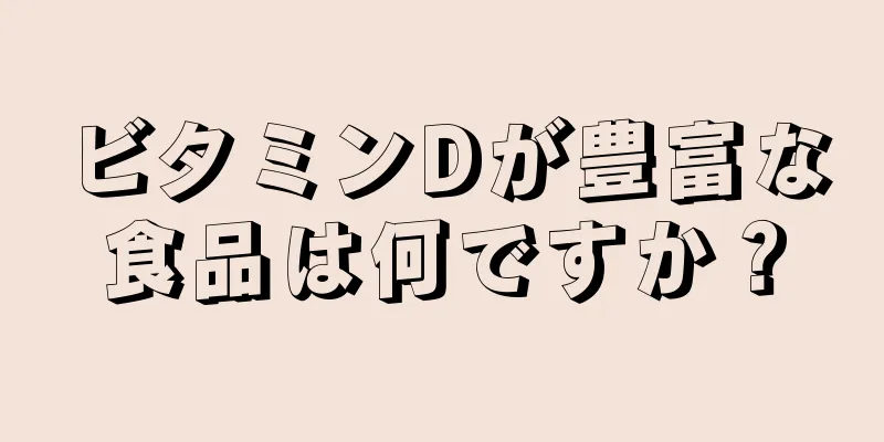 ビタミンDが豊富な食品は何ですか？