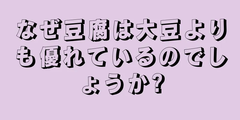 なぜ豆腐は大豆よりも優れているのでしょうか?