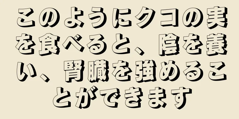 このようにクコの実を食べると、陰を養い、腎臓を強めることができます