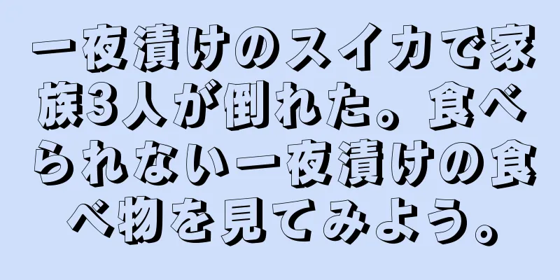 一夜漬けのスイカで家族3人が倒れた。食べられない一夜漬けの食べ物を見てみよう。