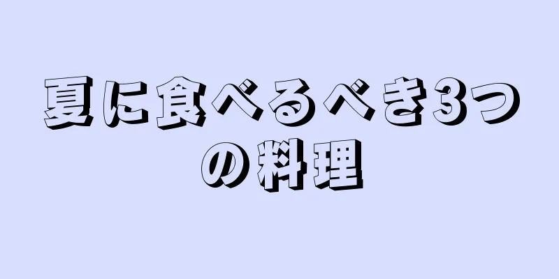 夏に食べるべき3つの料理