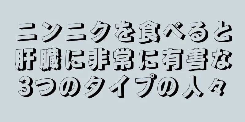 ニンニクを食べると肝臓に非常に有害な3つのタイプの人々