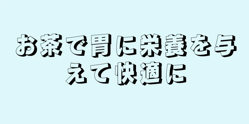 お茶で胃に栄養を与えて快適に