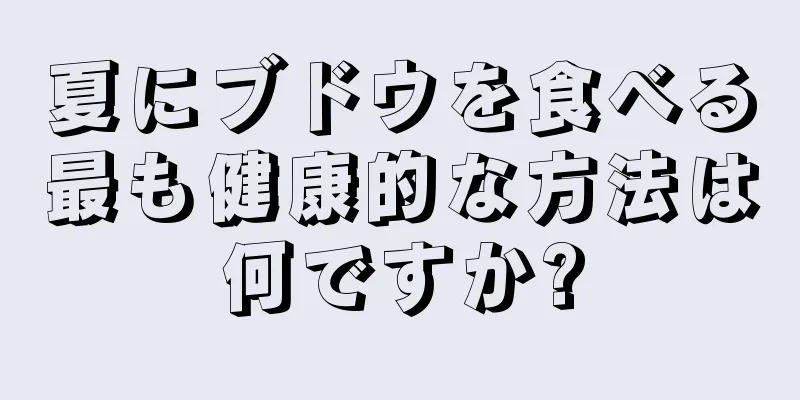 夏にブドウを食べる最も健康的な方法は何ですか?