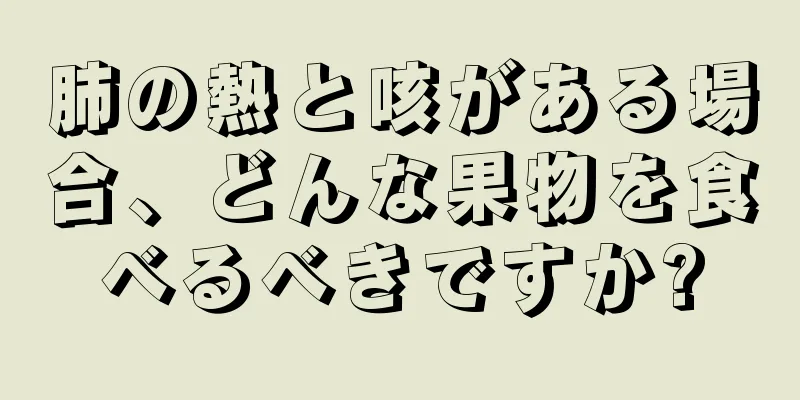 肺の熱と咳がある場合、どんな果物を食べるべきですか?