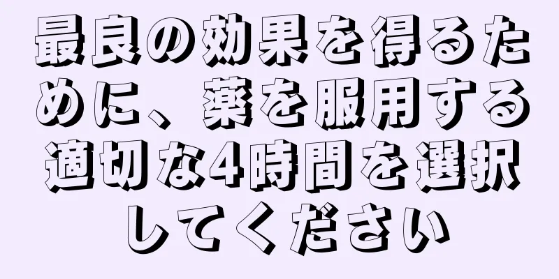 最良の効果を得るために、薬を服用する適切な4時間を選択してください