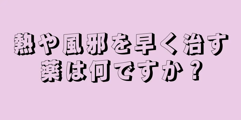 熱や風邪を早く治す薬は何ですか？