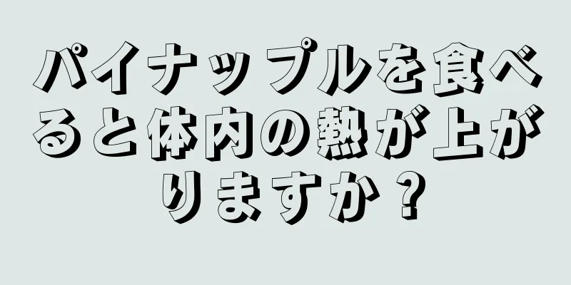 パイナップルを食べると体内の熱が上がりますか？