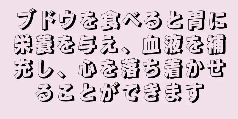 ブドウを食べると胃に栄養を与え、血液を補充し、心を落ち着かせることができます