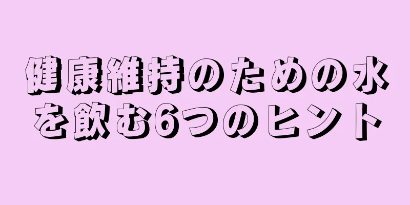 健康維持のための水を飲む6つのヒント