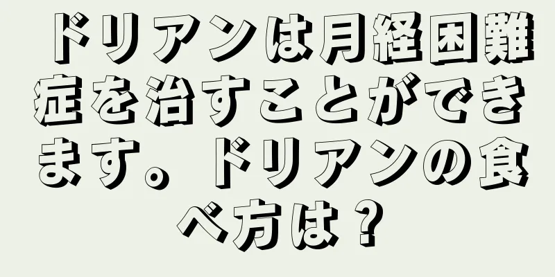 ドリアンは月経困難症を治すことができます。ドリアンの食べ方は？