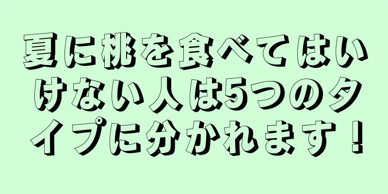 夏に桃を食べてはいけない人は5つのタイプに分かれます！