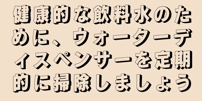 健康的な飲料水のために、ウォーターディスペンサーを定期的に掃除しましょう