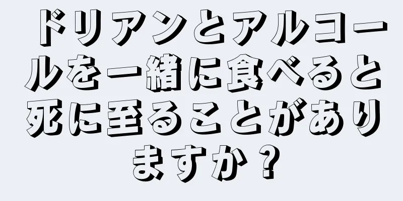 ドリアンとアルコールを一緒に食べると死に至ることがありますか？