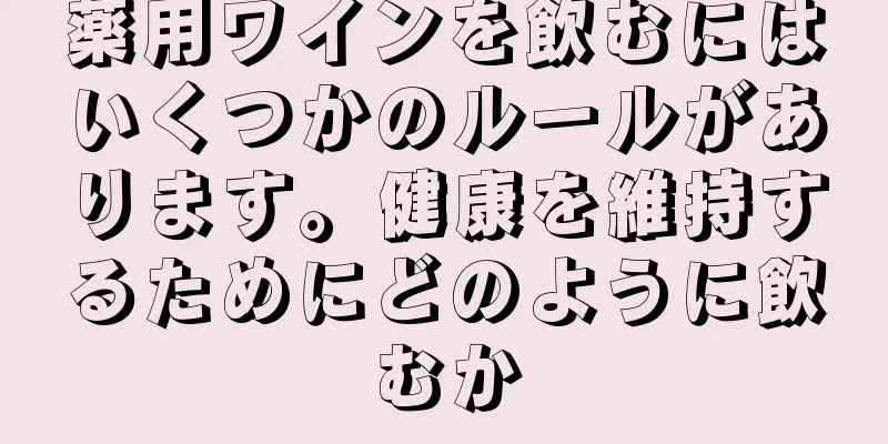 薬用ワインを飲むにはいくつかのルールがあります。健康を維持するためにどのように飲むか